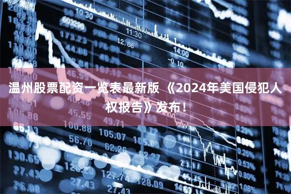 温州股票配资一览表最新版 《2024年美国侵犯人权报告》发布！