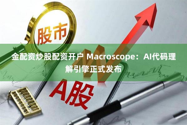 金配资炒股配资开户 Macroscope：AI代码理解引擎正式发布