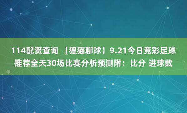 114配资查询 【狸猫聊球】9.21今日竞彩足球推荐全天30场比赛分析预测附：比分 进球数