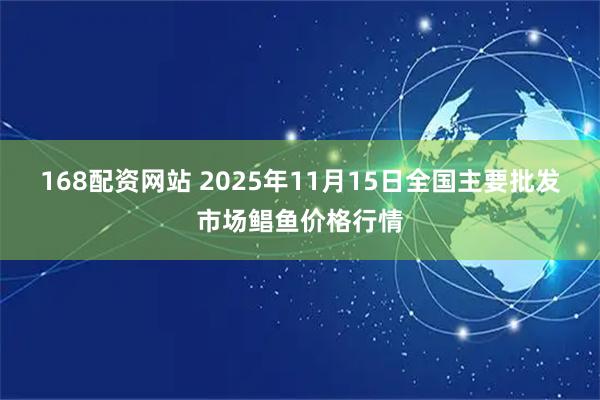 168配资网站 2025年11月15日全国主要批发市场鲳鱼价格行情