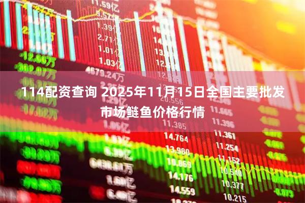 114配资查询 2025年11月15日全国主要批发市场鲢鱼价格行情