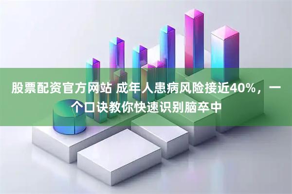 股票配资官方网站 成年人患病风险接近40%，一个口诀教你快速识别脑卒中