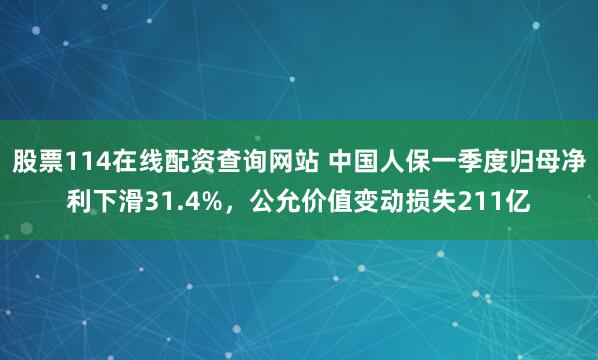 股票114在线配资查询网站 中国人保一季度归母净利下滑31.4%，公允价值变动损失211亿