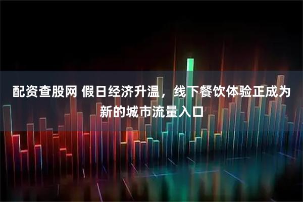 配资查股网 假日经济升温，线下餐饮体验正成为新的城市流量入口